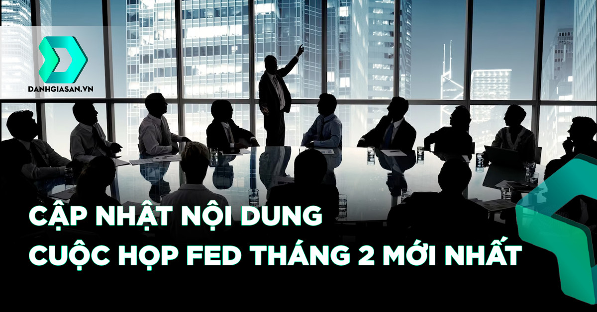 Cập Nhật Nội Dung Cuộc Họp FED Tháng 2 Mới Nhất