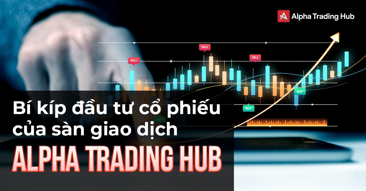 Bí kíp đầu tư cổ phiếu của sàn giao dịch Alpha Trading Hub