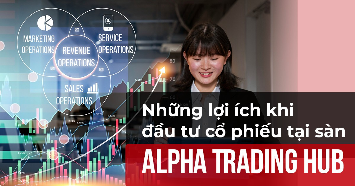 Những lợi ích khi đầu tư cổ phiếu tại sàn Alpha Trading Hub